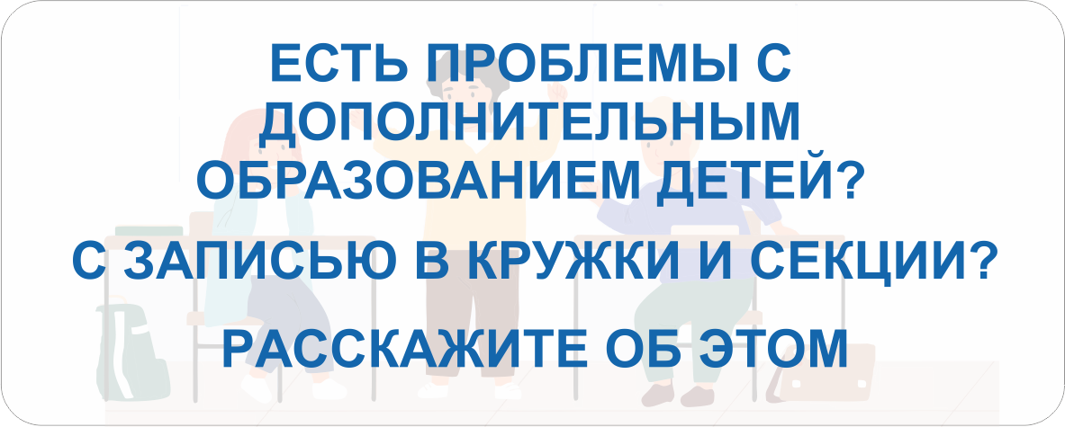 Есть проблемы с ДОПОЛНИТЕЛЬНЫМ ОБРАЗОВАНИЕМ ДЕТЕЙ? Расскажите об этом